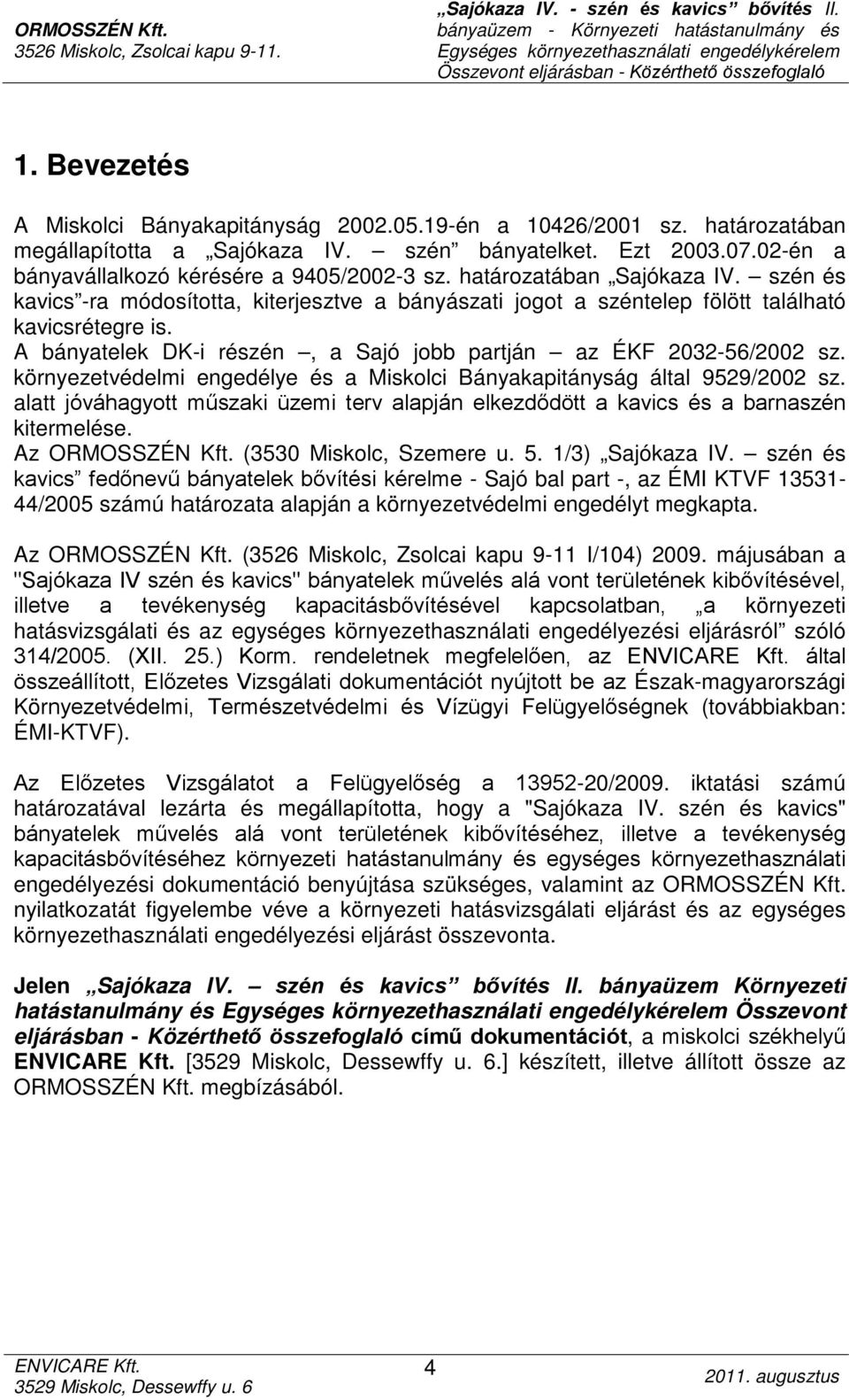 A bányatelek DK-i részén, a Sajó jobb partján az ÉKF 2032-56/2002 sz. környezetvédelmi engedélye és a Miskolci Bányakapitányság által 9529/2002 sz.