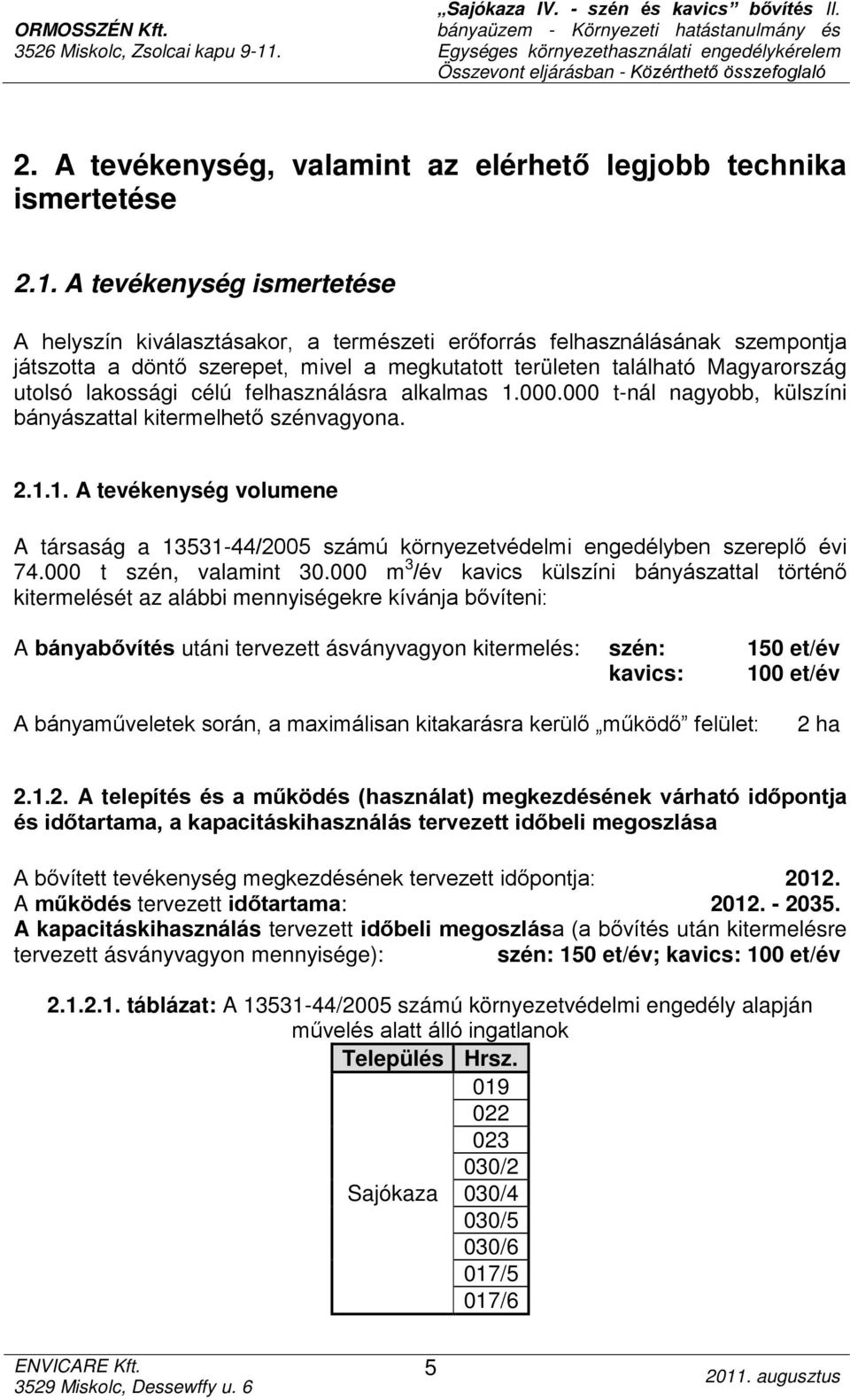 lakossági célú felhasználásra alkalmas 1.000.000 t-nál nagyobb, külszíni bányászattal kitermelhető szénvagyona. 2.1.1. A tevékenység volumene A társaság a 13531-44/2005 számú környezetvédelmi engedélyben szereplő évi 74.