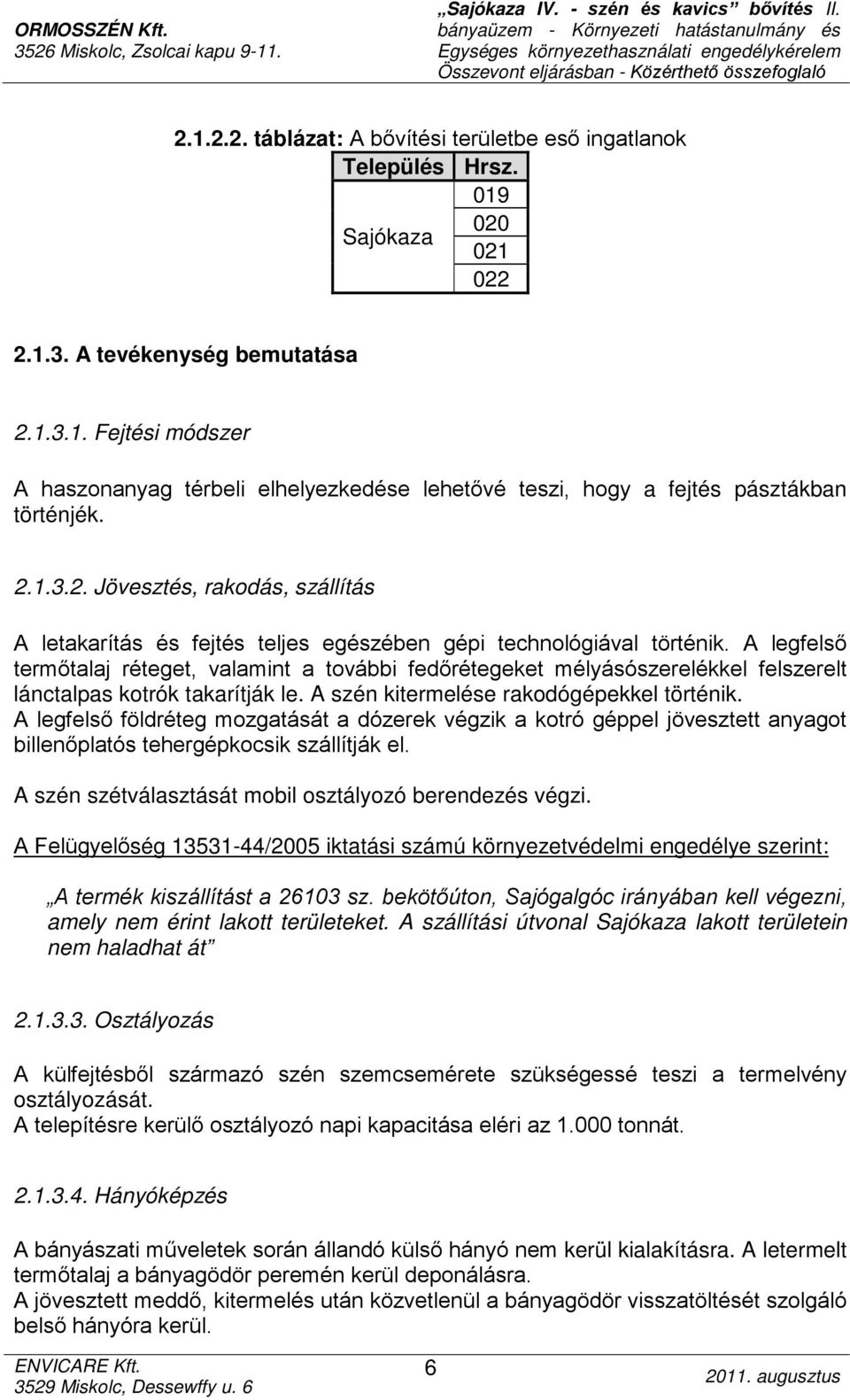 A legfelső termőtalaj réteget, valamint a további fedőrétegeket mélyásószerelékkel felszerelt lánctalpas kotrók takarítják le. A szén kitermelése rakodógépekkel történik.