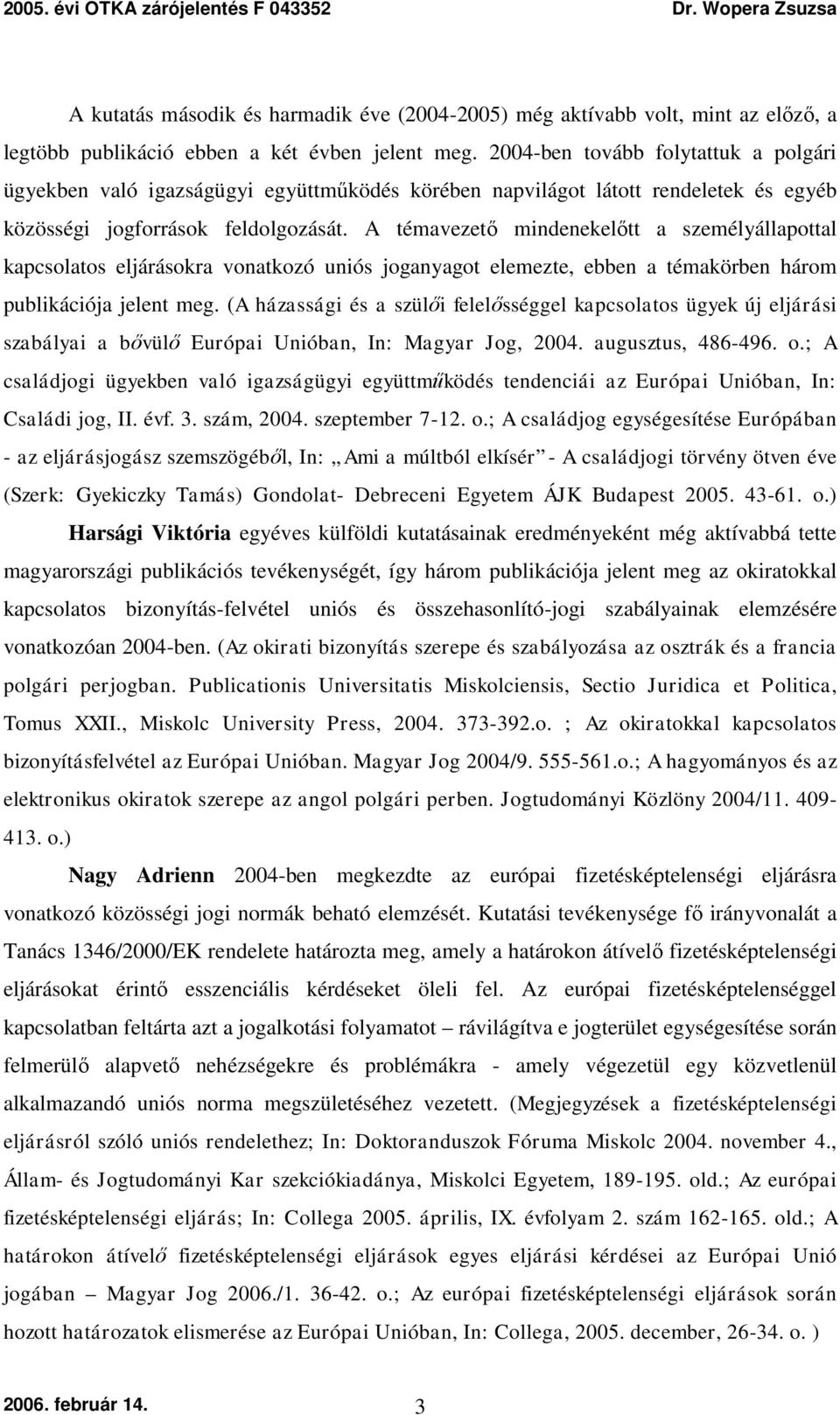 A témavezető mindenekelőtt a személyállapottal kapcsolatos eljárásokra vonatkozó uniós joganyagot elemezte, ebben a témakörben három publikációja jelent meg.