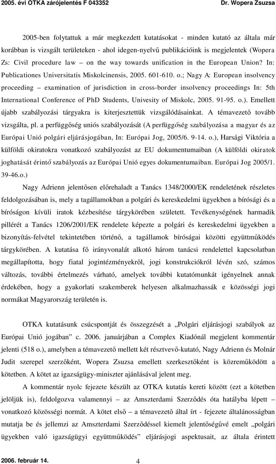 ; Nagy A: European insolvency proceeding examination of jurisdiction in cross-border insolvency proceedings In: 5th International Conference of PhD Students, Univesity of Miskolc, 2005. 91-95. o.).