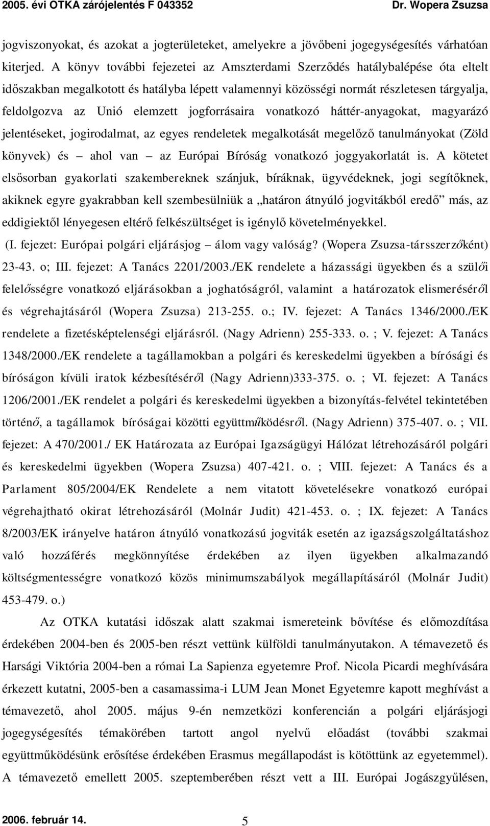 jogforrásaira vonatkozó háttér-anyagokat, magyarázó jelentéseket, jogirodalmat, az egyes rendeletek megalkotását megelőző tanulmányokat (Zöld könyvek) és ahol van az Európai Bíróság vonatkozó