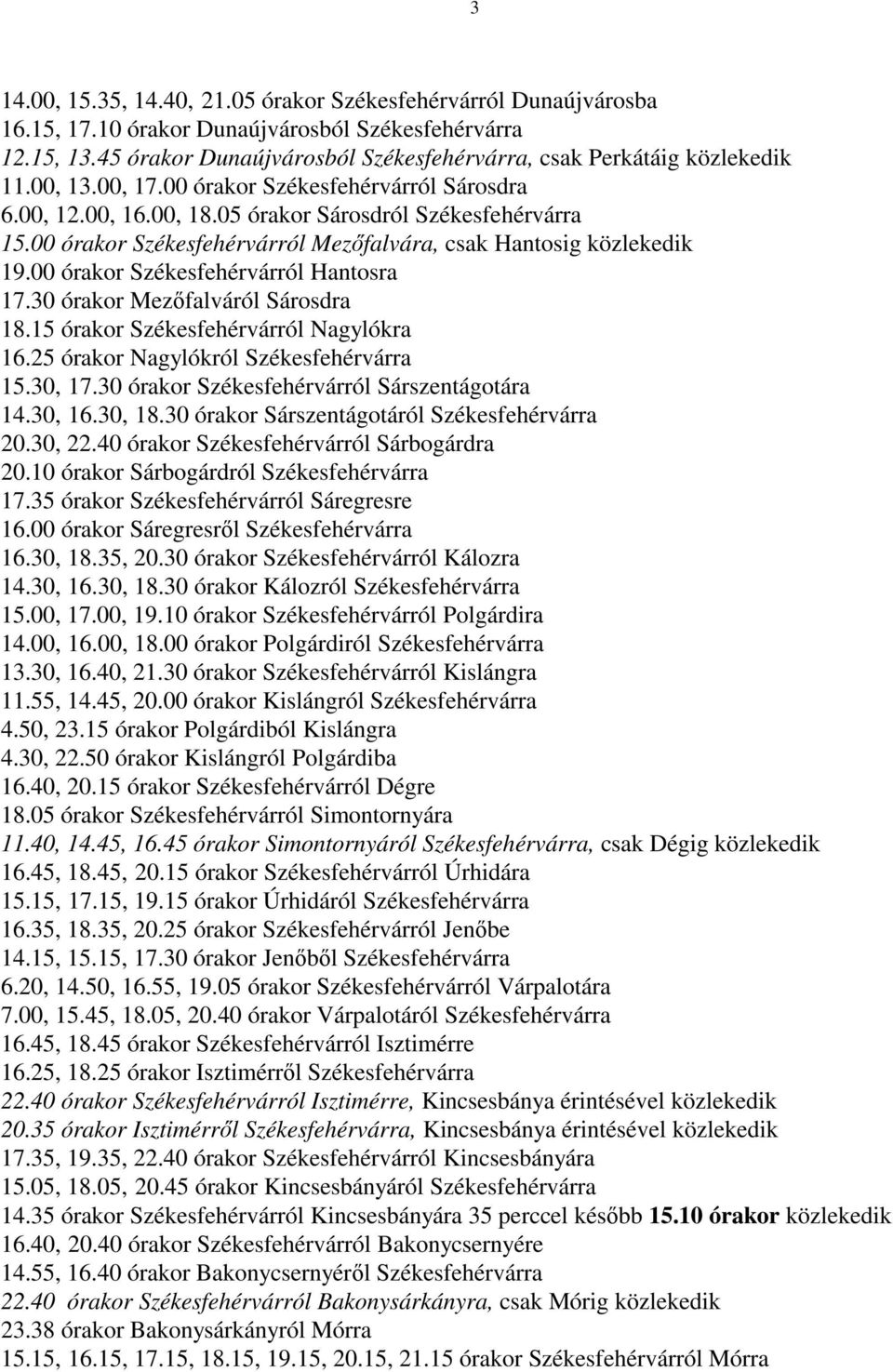 00 órakor Székesfehérvárról Hantosra 17.30 órakor Mezőfalváról Sárosdra 18.15 órakor Székesfehérvárról Nagylókra 16.25 órakor Nagylókról Székesfehérvárra 15.30, 17.