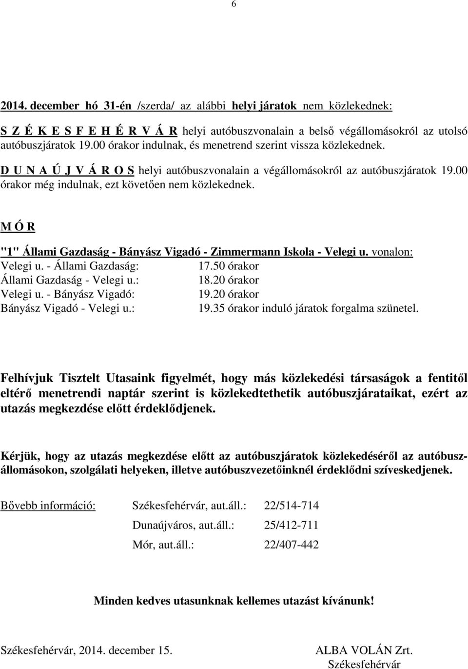 M Ó R "1" Állami Gazdaság - Bányász Vigadó - Zimmermann Iskola - Velegi u. vonalon: Velegi u. - Állami Gazdaság: 17.50 órakor Állami Gazdaság - Velegi u.: 18.20 órakor Velegi u. - Bányász Vigadó: 19.