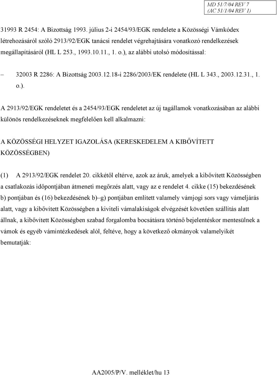 ), az alábbi utolsó módosítással: 32003 R 2286: A Bizottság 2003.12.18-i 2286/2003/EK rendelete (HL L 343., 2003.12.31., 1. o.). A 2913/92/EGK rendeletet és a 2454/93/EGK rendeletet az új tagállamok