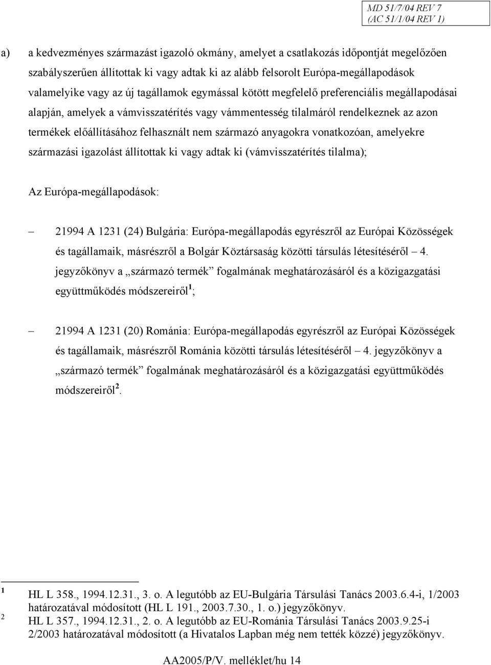 származó anyagokra vonatkozóan, amelyekre származási igazolást állítottak ki vagy adtak ki (vámvisszatérítés tilalma); Az Európa-megállapodások: 21994 A 1231 (24) Bulgária: Európa-megállapodás