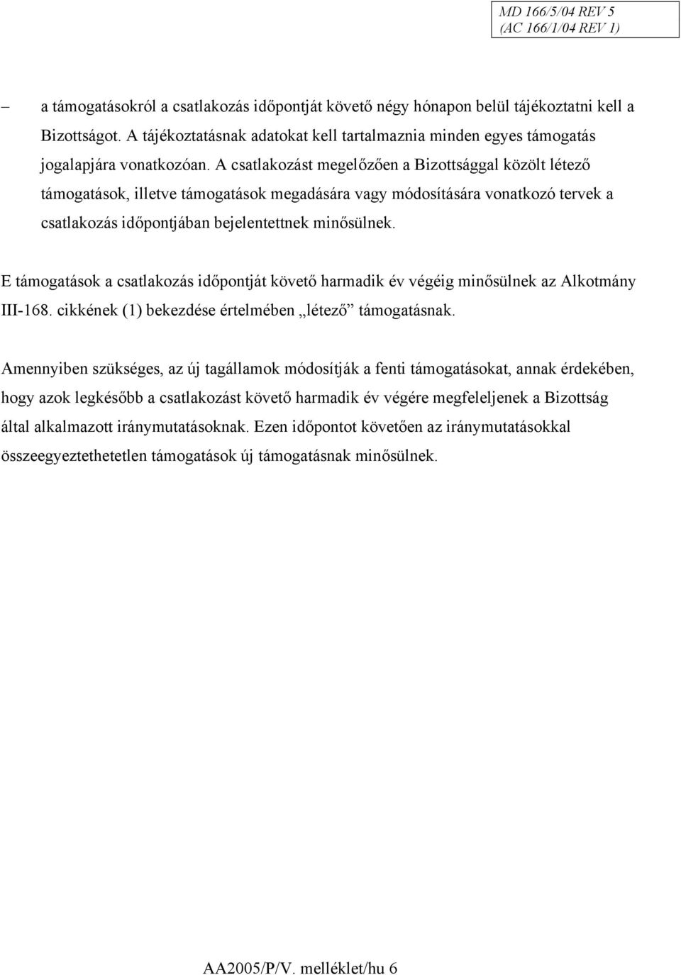 A csatlakozást megelőzően a Bizottsággal közölt létező támogatások, illetve támogatások megadására vagy módosítására vonatkozó tervek a csatlakozás időpontjában bejelentettnek minősülnek.