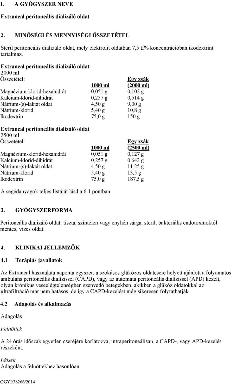 Extraneal peritoneális dializáló oldat 2000 ml Összetétel: Egy zsák 1000 ml (2000 ml) Magnézium-klorid-hexahidrát 0,051 g 0,102 g Kalcium-klorid-dihidrát 0,257 g 0,514 g Nátrium-(s)-laktát oldat 4,50