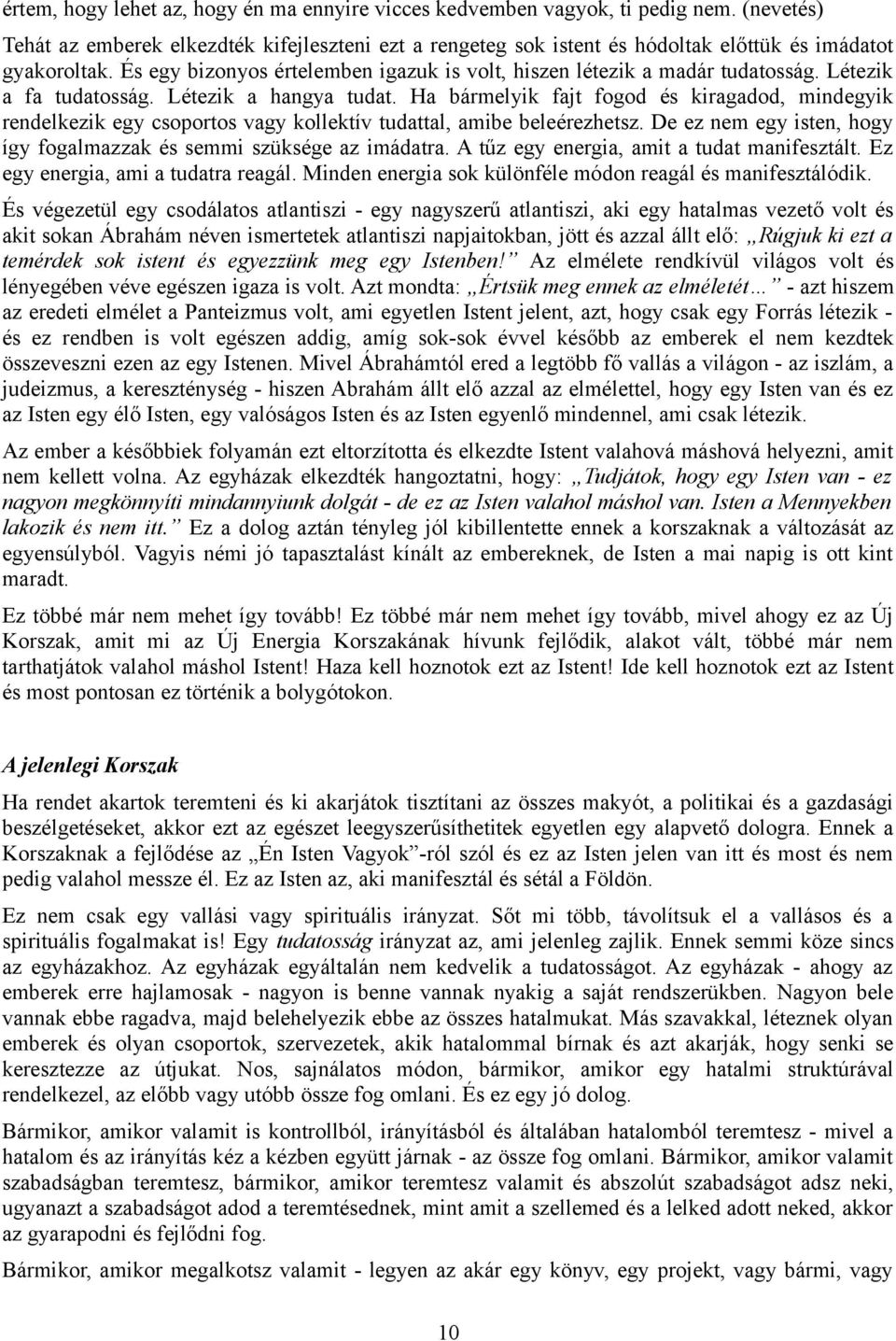 Létezik a fa tudatosság. Létezik a hangya tudat. Ha bármelyik fajt fogod és kiragadod, mindegyik rendelkezik egy csoportos vagy kollektív tudattal, amibe beleérezhetsz.