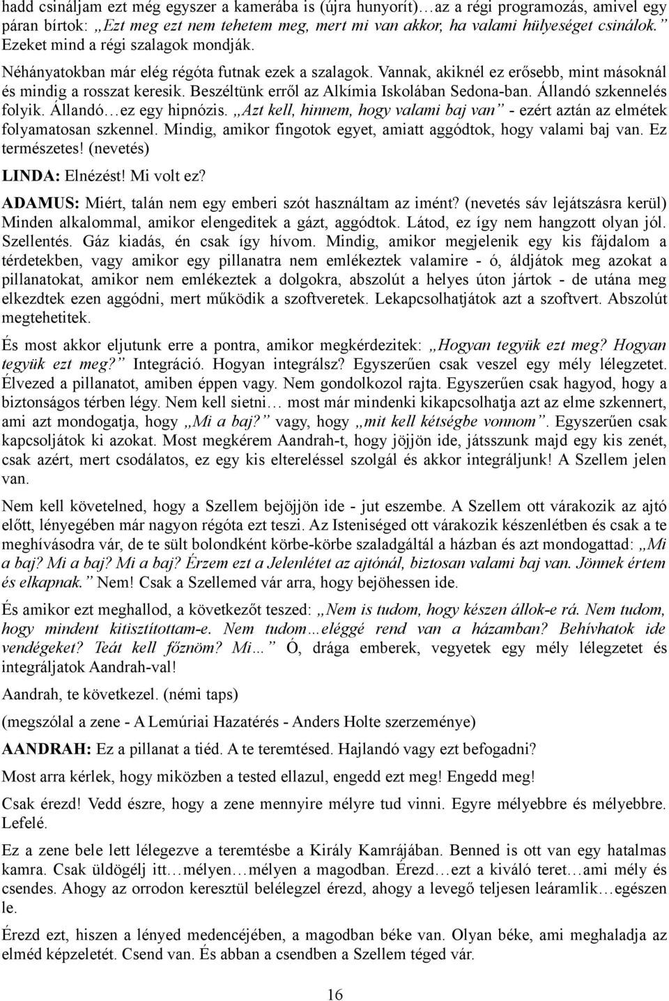 Beszéltünk erről az Alkímia Iskolában Sedona-ban. Állandó szkennelés folyik. Állandó ez egy hipnózis. Azt kell, hinnem, hogy valami baj van - ezért aztán az elmétek folyamatosan szkennel.