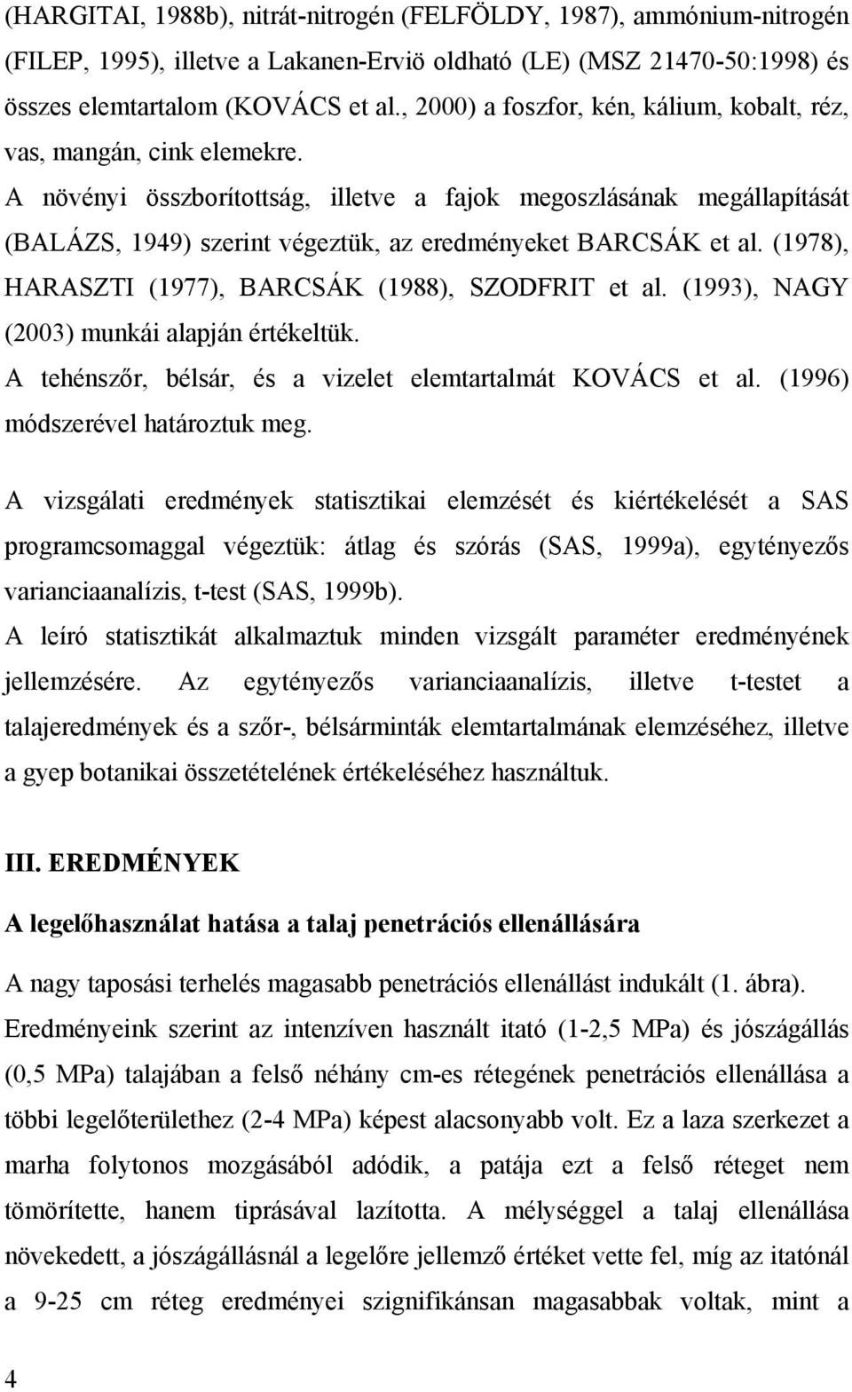 A növényi összborítottság, illetve a fajok megoszlásának megállapítását (BALÁZS, 1949) szerint végeztük, az eredményeket BARCSÁK et al. (1978), HARASZTI (1977), BARCSÁK (1988), SZODFRIT et al.