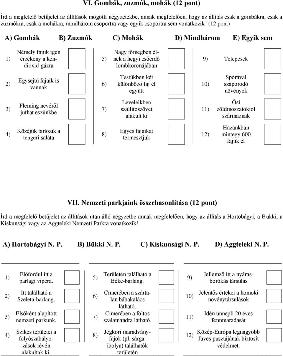 (12 pont) A) Gombák B) Zuzmók C) Mohák D) Mindhárom E) Egyik sem 1) Némely fajuk igen érzékeny a kéndioxid-gázra 5) Nagy tömegben élnek a hegyi esőerdő lombkoronájában 9) Telepesek 2) Egysejtű fajaik