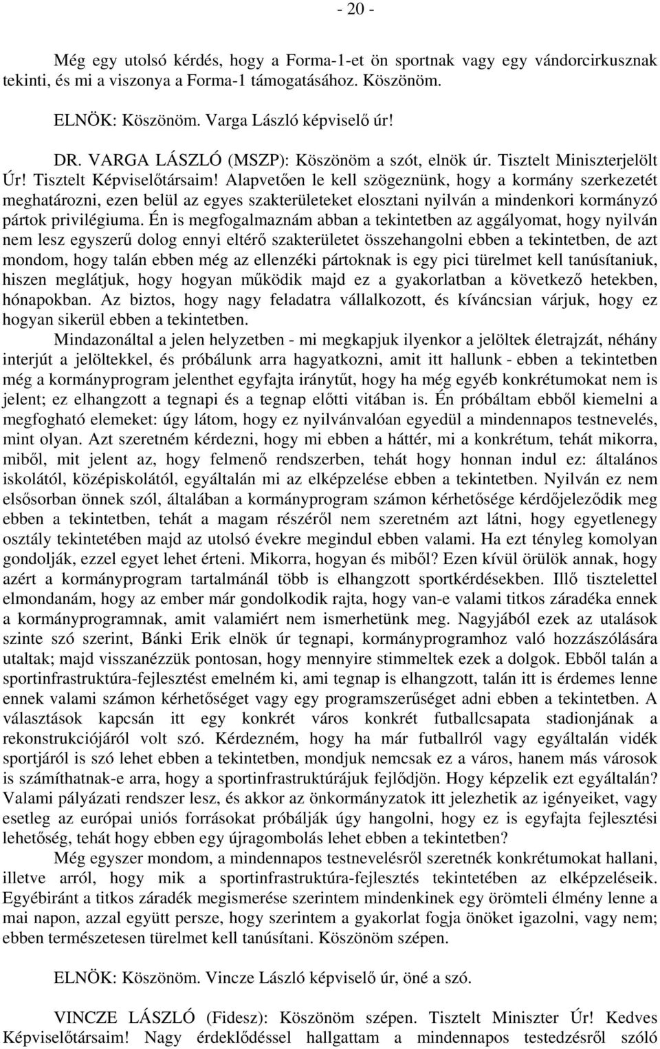 Alapvetően le kell szögeznünk, hogy a kormány szerkezetét meghatározni, ezen belül az egyes szakterületeket elosztani nyilván a mindenkori kormányzó pártok privilégiuma.