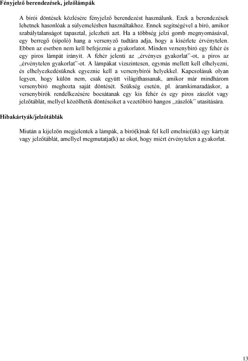 Ebben az esetben nem kell befejeznie a gyakorlatot. Minden versenybíró egy fehér és egy piros lámpát irányít. A fehér jelenti az érvényes gyakorlat -ot, a piros az érvénytelen gyakorlat -ot.