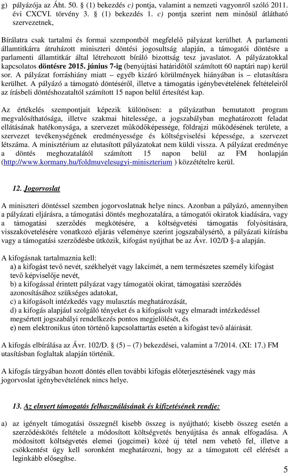 A parlamenti államtitkárra átruházott miniszteri döntési jogosultság alapján, a támogatói döntésre a parlamenti államtitkár által létrehozott bíráló bizottság tesz javaslatot.