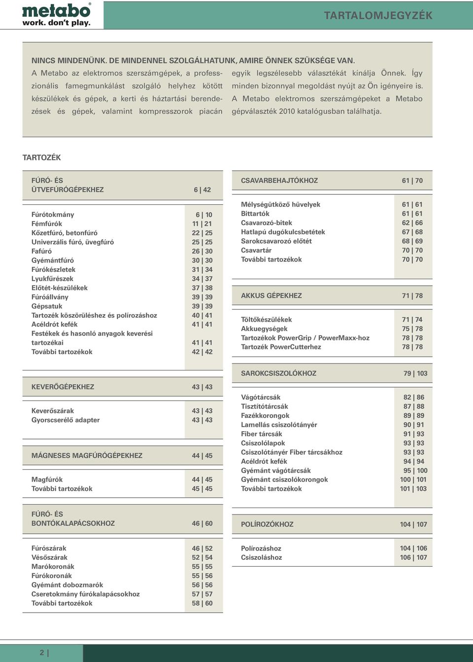 Így készülékek és gépek, a kerti és háztartási berendezések és gépek, valamint kompresszorok piacán gépválaszték 2010 katalógusban A Metabo elektromos szergépeket a Metabo találhatja.