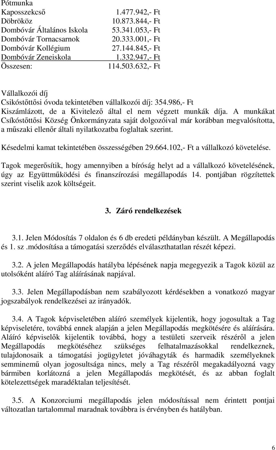 A munkákat Csíkóstőttősi Önkormányzata saját dolgozóival már korábban megvalósította, a műszaki ellenőr általi nyilatkozatba foglaltak szerint. Késedelmi kamat tekintetében összességében 29.664.