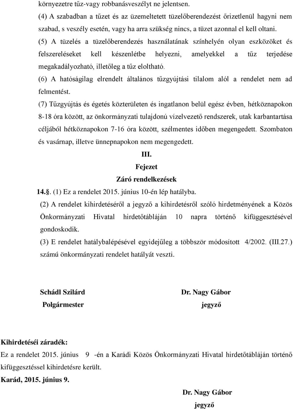 (5) A tüzelés a tüzelőberendezés használatának színhelyén olyan eszközöket és felszereléseket kell készenlétbe helyezni, amelyekkel a tűz terjedése megakadályozható, illetőleg a tűz eloltható.