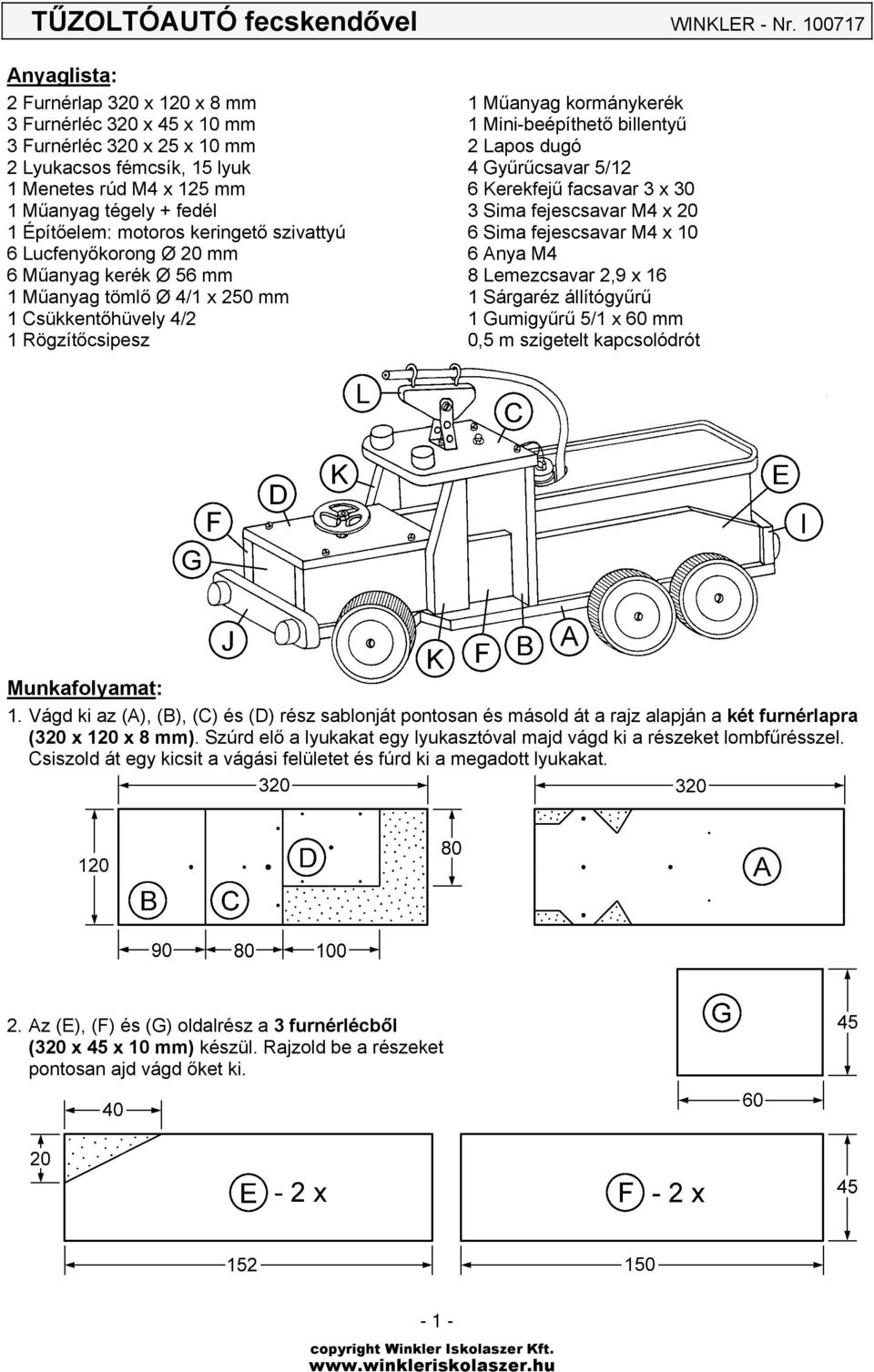 motoros keringető szivattyú 6 Lucfenyőkorong Ø 20 mm 6 Műanyag kerék Ø 56 mm 1 Műanyag tömlő Ø 4/1 x 250 mm 1 Csükkentőhüvely 4/2 1 Rögzítőcsipesz 1 Műanyag kormánykerék 1 Mini-beépíthető billentyű 2