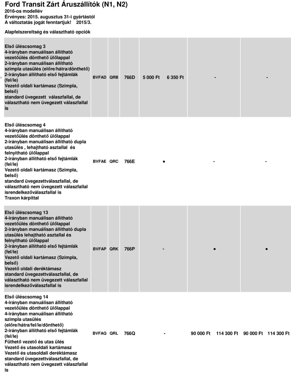 első fejtámlák (fel/le) Vezető oldali kartámasz (Szimpla, belső) standard üvegezett válaszfallal, de választható nem üvegezett válaszfallal is BVFAD QRB 766D 5 000 Ft 6 350 Ft Első üléscsomag 4