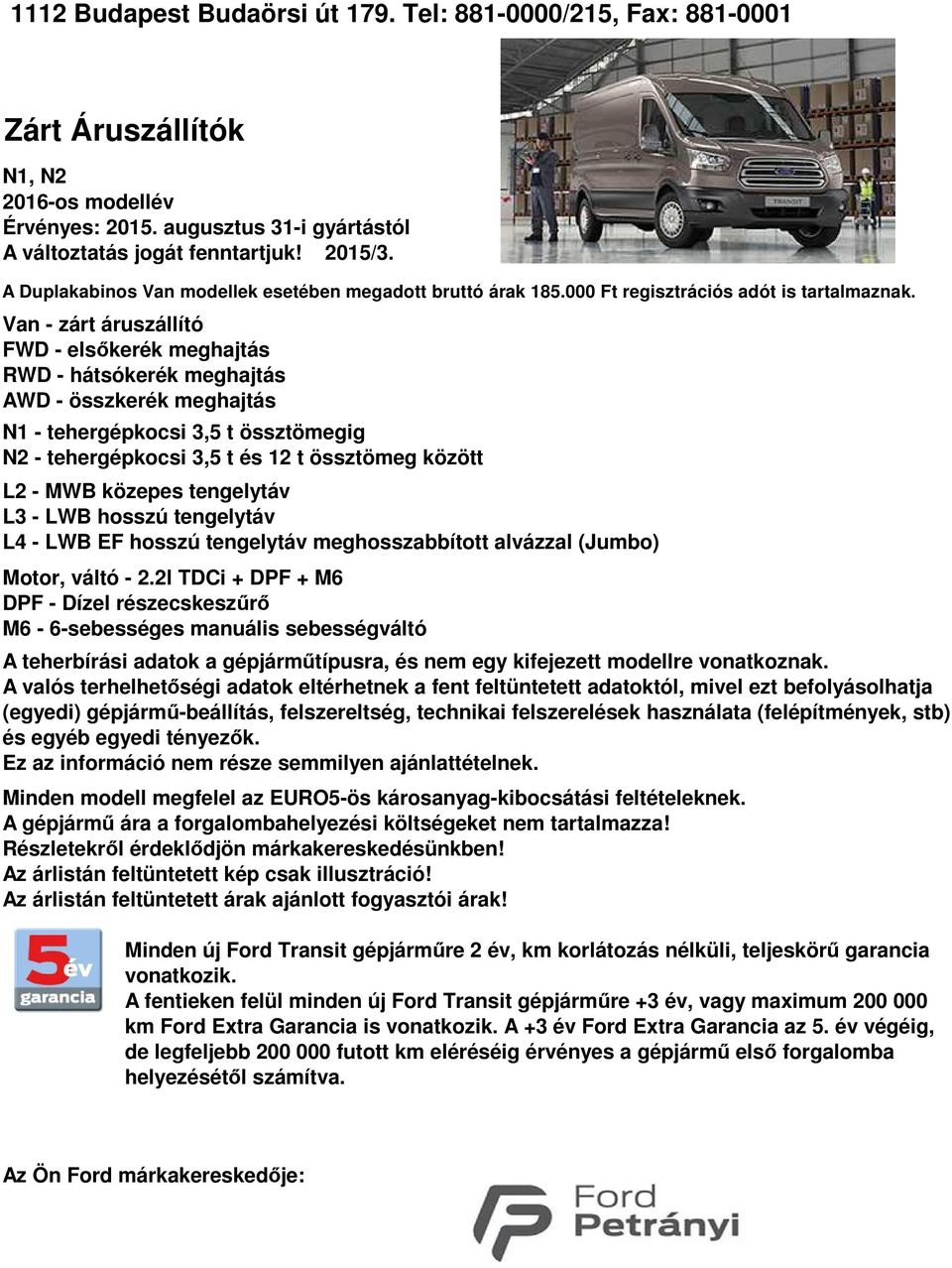 zárt áruszállító FWD elsőkerék meghajtás RWD hátsókerék meghajtás AWD összkerék meghajtás N1 tehergépkocsi 3,5 t össztömegig N2 tehergépkocsi 3,5 t és 12 t össztömeg között L2 MWB közepes tengelytáv