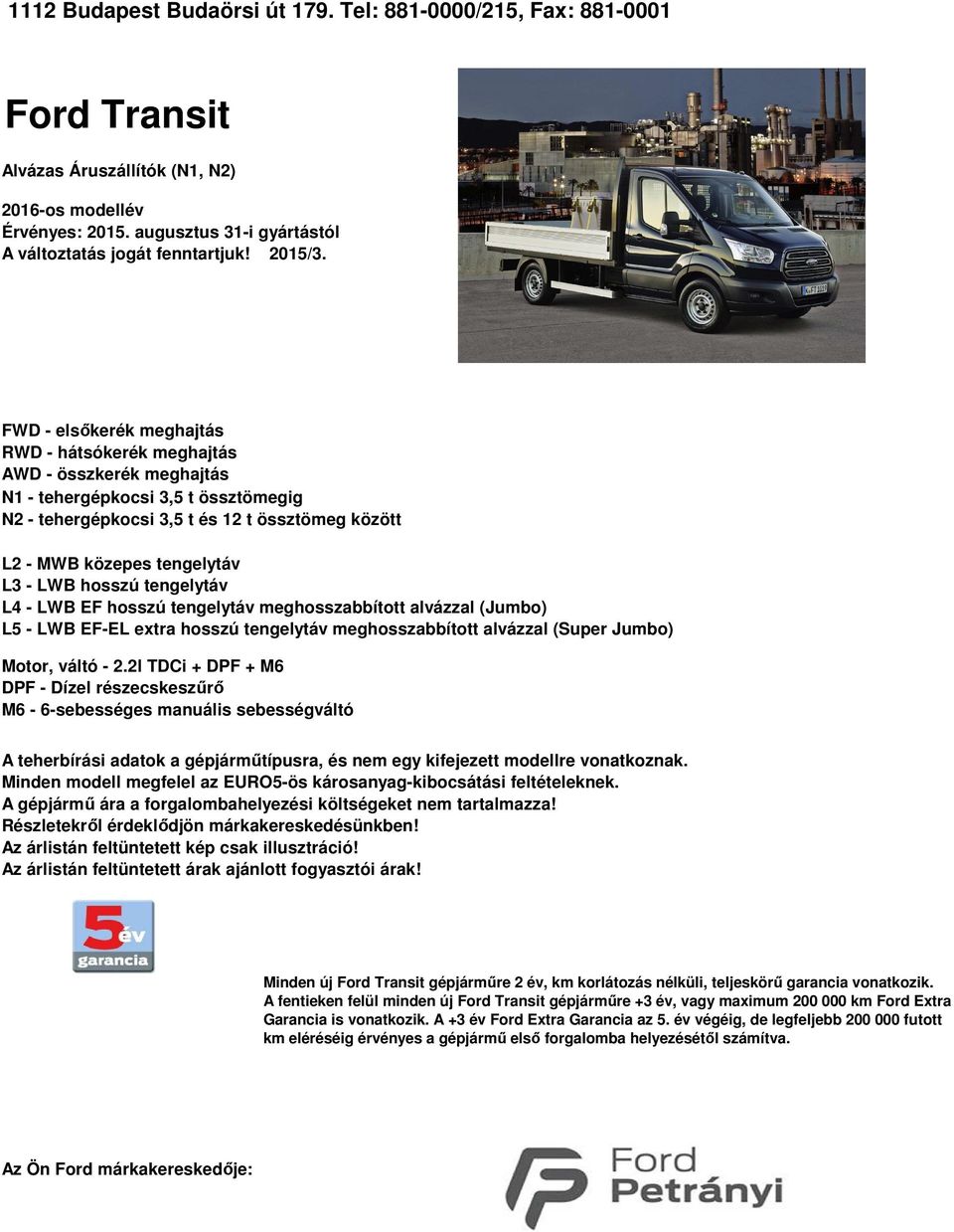 tengelytáv L3 LWB hosszú tengelytáv L4 LWB EF hosszú tengelytáv meghosszabbított alvázzal (Jumbo) L5 LWB EFEL extra hosszú tengelytáv meghosszabbított alvázzal (Super Jumbo) Motor, váltó 2.