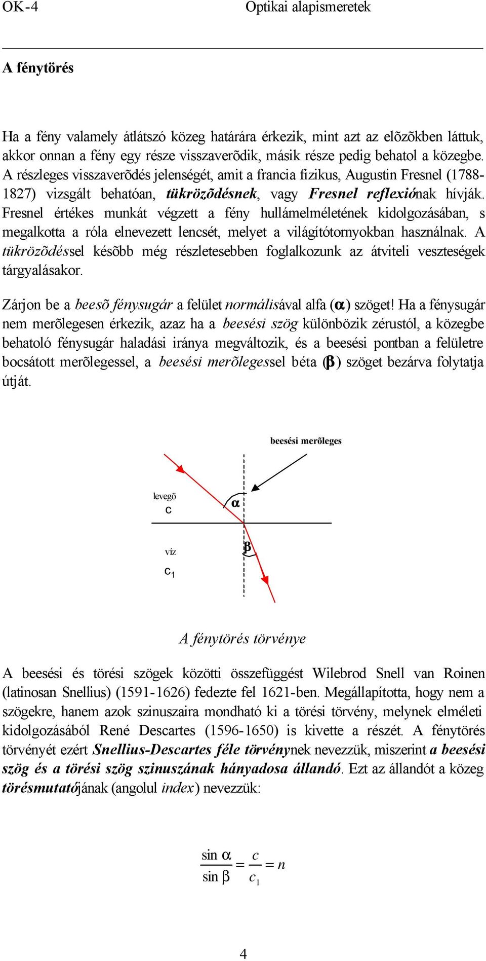 Fresnel értékes munkát végzett a fény hullámelméletének kidolgozásában, s megalkotta a róla elnevezett lencsét, melyet a világítótornyokban használnak.