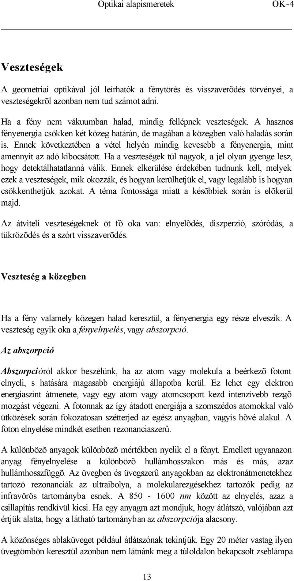 Ennek következtében a vétel helyén mindig kevesebb a fényenergia, mint amennyit az adó kibocsátott. Ha a veszteségek túl nagyok, a jel olyan gyenge lesz, hogy detektálhatatlanná válik.