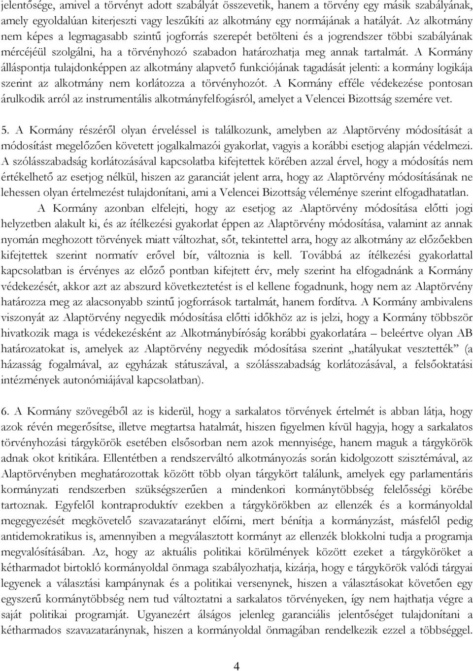 A Kormány álláspontja tulajdonképpen az alkotmány alapvető funkciójának tagadását jelenti: a kormány logikája szerint az alkotmány nem korlátozza a törvényhozót.