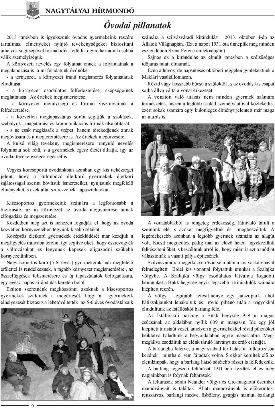 - a környezet csodálatos felfedeztetése, szépségeinek megláttatása. Az értékek megismertetése. - a környezet mennyiségi és formai viszonyainak a felfedeztetése.