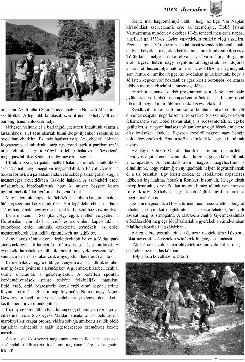 Az ebédet jóízűen fogyasztotta el mindenki, még egy rövid játék a parkban aztán útra keltünk, hogy a völgyben lefelé haladva közvetlenül megtapasztaljuk a Szalajka völgy nevezetességeit.