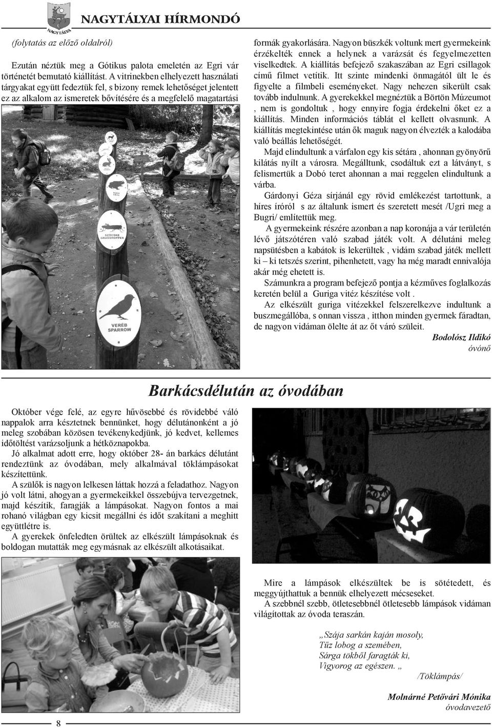 Nagyon büszkék voltunk mert gyermekeink érzékelték ennek a helynek a varázsát és fegyelmezetten viselkedtek. A kiállítás befejező szakaszában az Egri csillagok című filmet vetítik.