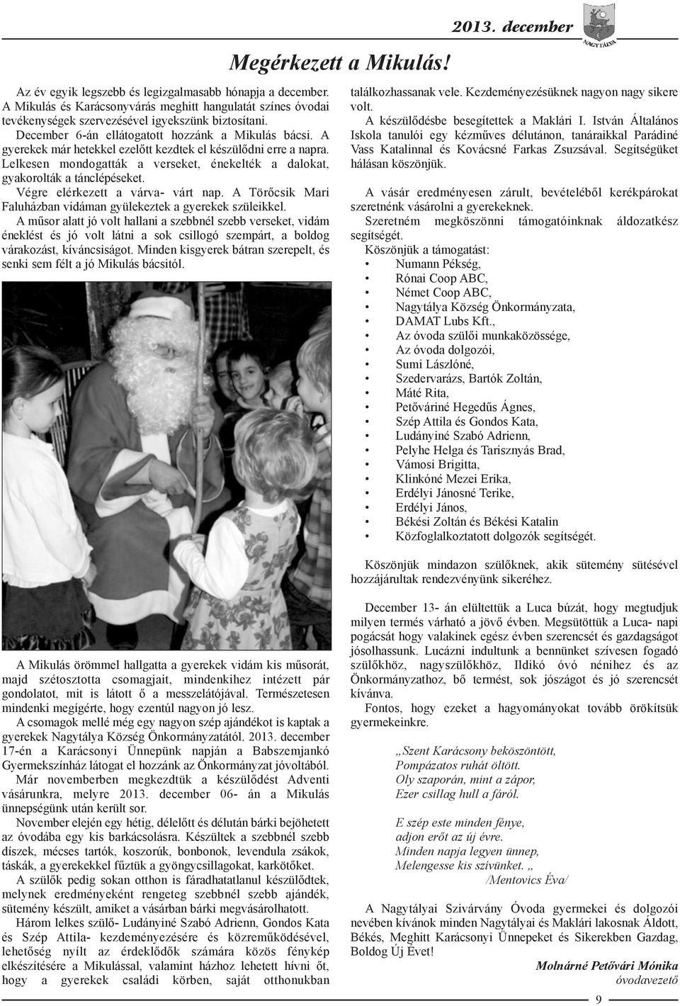 A gyerekek már hetekkel ezelőtt kezdtek el készülődni erre a napra. Lelkesen mondogatták a verseket, énekelték a dalokat, gyakorolták a tánclépéseket. Végre elérkezett a várva- várt nap.