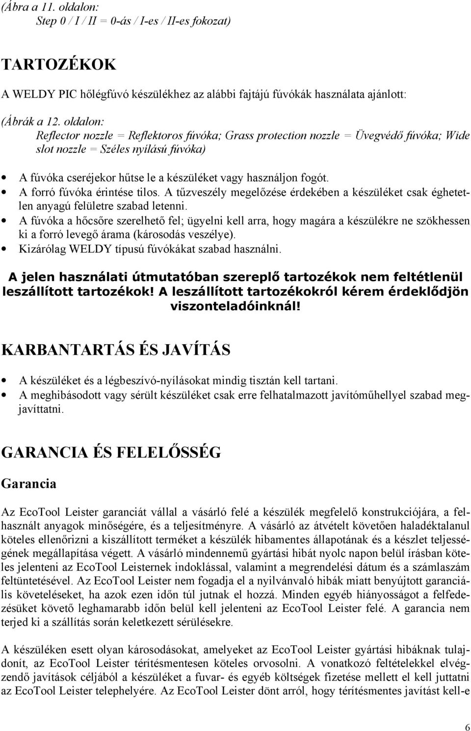 A forró fúvóka érintése tilos. A tűzveszély megelőzése érdekében a készüléket csak éghetetlen anyagú felületre szabad letenni.