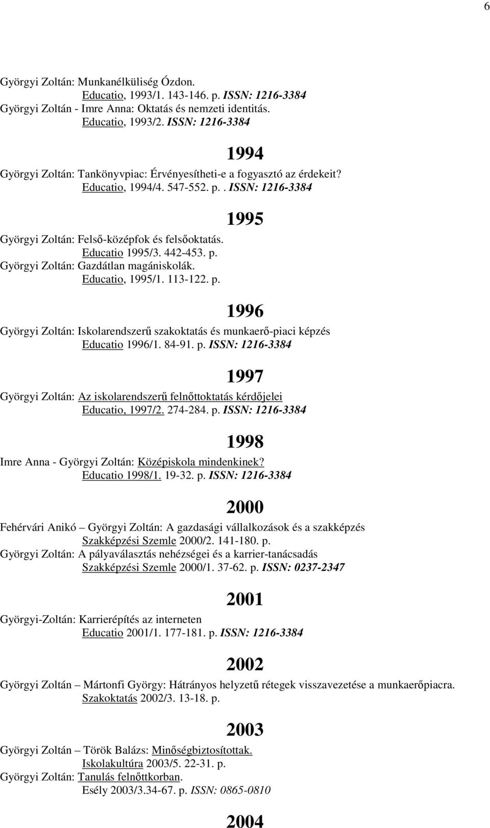 Educatio 1995/3. 442-453. p. Györgyi Zoltán: Gazdátlan magániskolák. Educatio, 1995/1. 113-122. p. 1996 Györgyi Zoltán: Iskolarendszerű szakoktatás és munkaerő-piaci képzés Educatio 1996/1. 84-91. p. ISSN: 1216-3384 1997 Györgyi Zoltán: Az iskolarendszerű felnőttoktatás kérdőjelei Educatio, 1997/2.