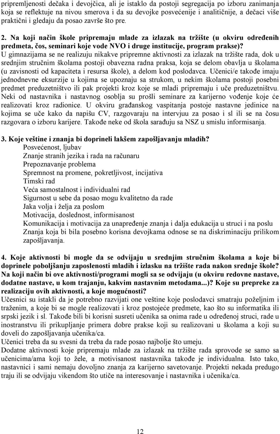 U gimnazijama se ne realizuju nikakve pripremne aktivnosti za izlazak na tržište rada, dok u srednjim stručnim školama postoji obavezna radna praksa, koja se delom obavlja u školama (u zavisnosti od