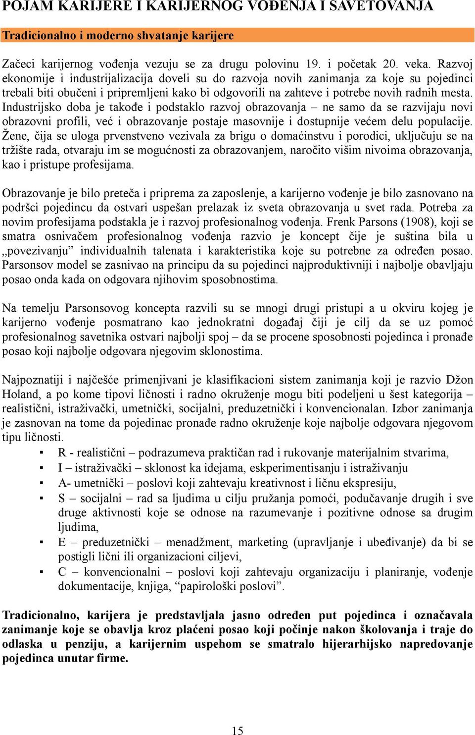 Industrijsko doba je takođe i podstaklo razvoj obrazovanja ne samo da se razvijaju novi obrazovni profili, već i obrazovanje postaje masovnije i dostupnije većem delu populacije.