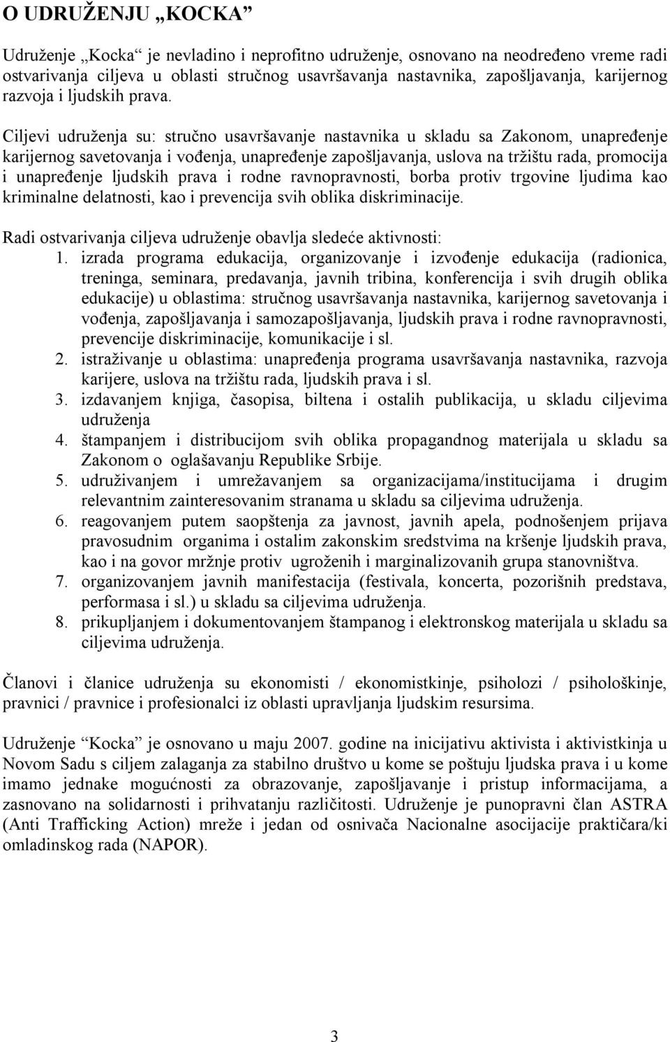 Ciljevi udruženja su: stručno usavršavanje nastavnika u skladu sa Zakonom, unapređenje karijernog savetovanja i vođenja, unapređenje zapošljavanja, uslova na tržištu rada, promocija i unapređenje