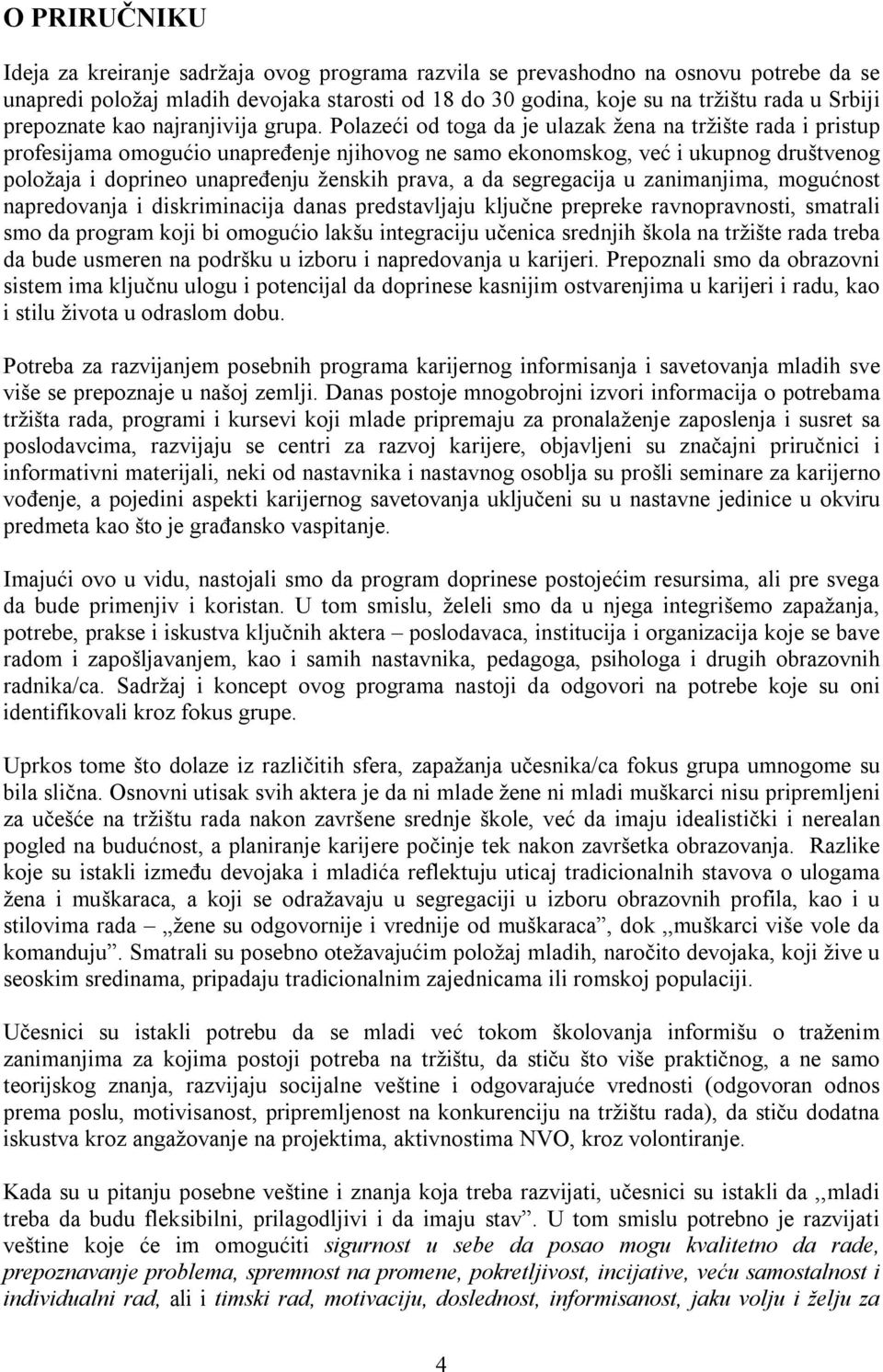 Polazeći od toga da je ulazak žena na tržište rada i pristup profesijama omogućio unapređenje njihovog ne samo ekonomskog, već i ukupnog društvenog položaja i doprineo unapređenju ženskih prava, a da