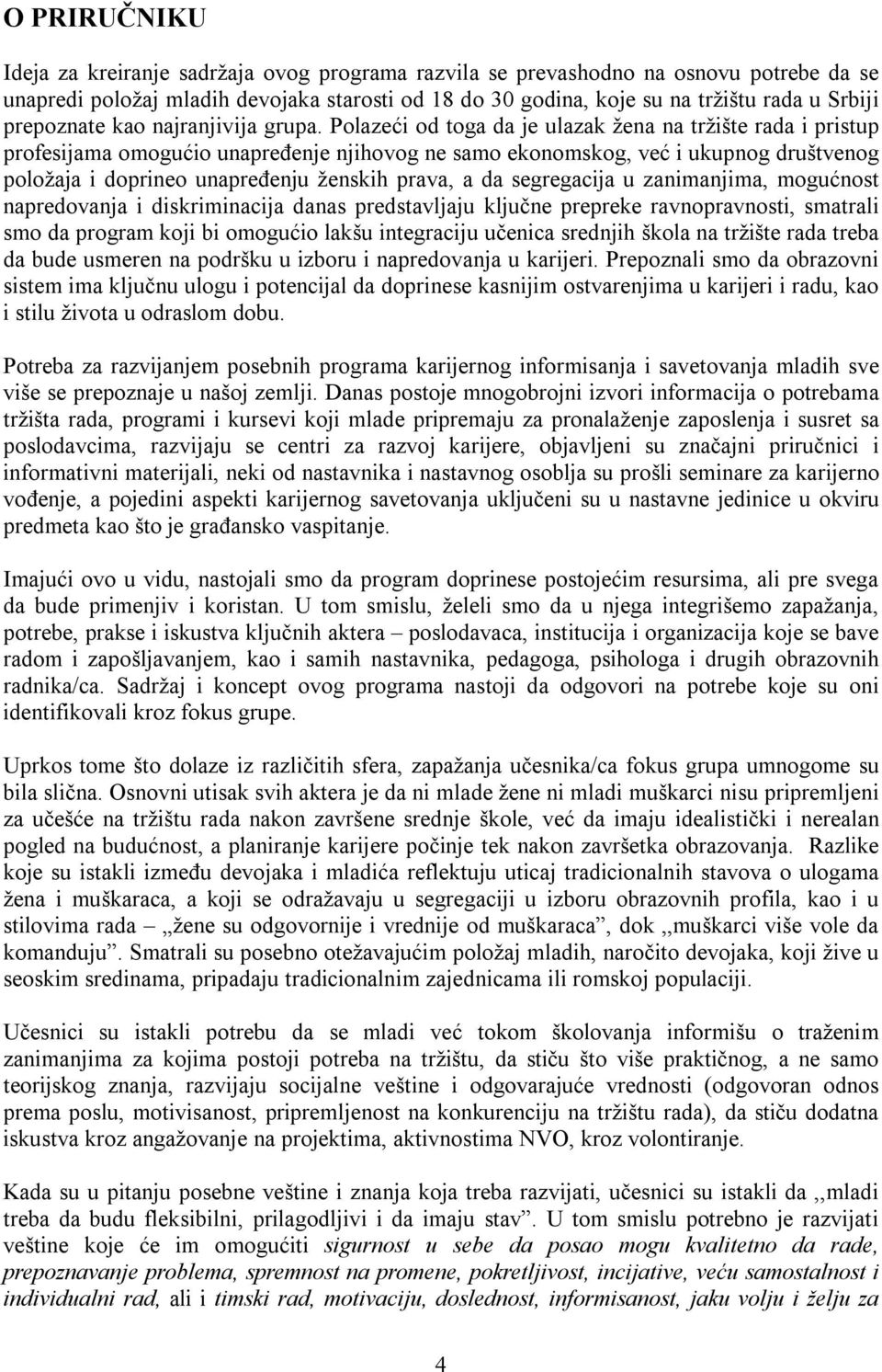 Polazeći od toga da je ulazak žena na tržište rada i pristup profesijama omogućio unapređenje njihovog ne samo ekonomskog, već i ukupnog društvenog položaja i doprineo unapređenju ženskih prava, a da