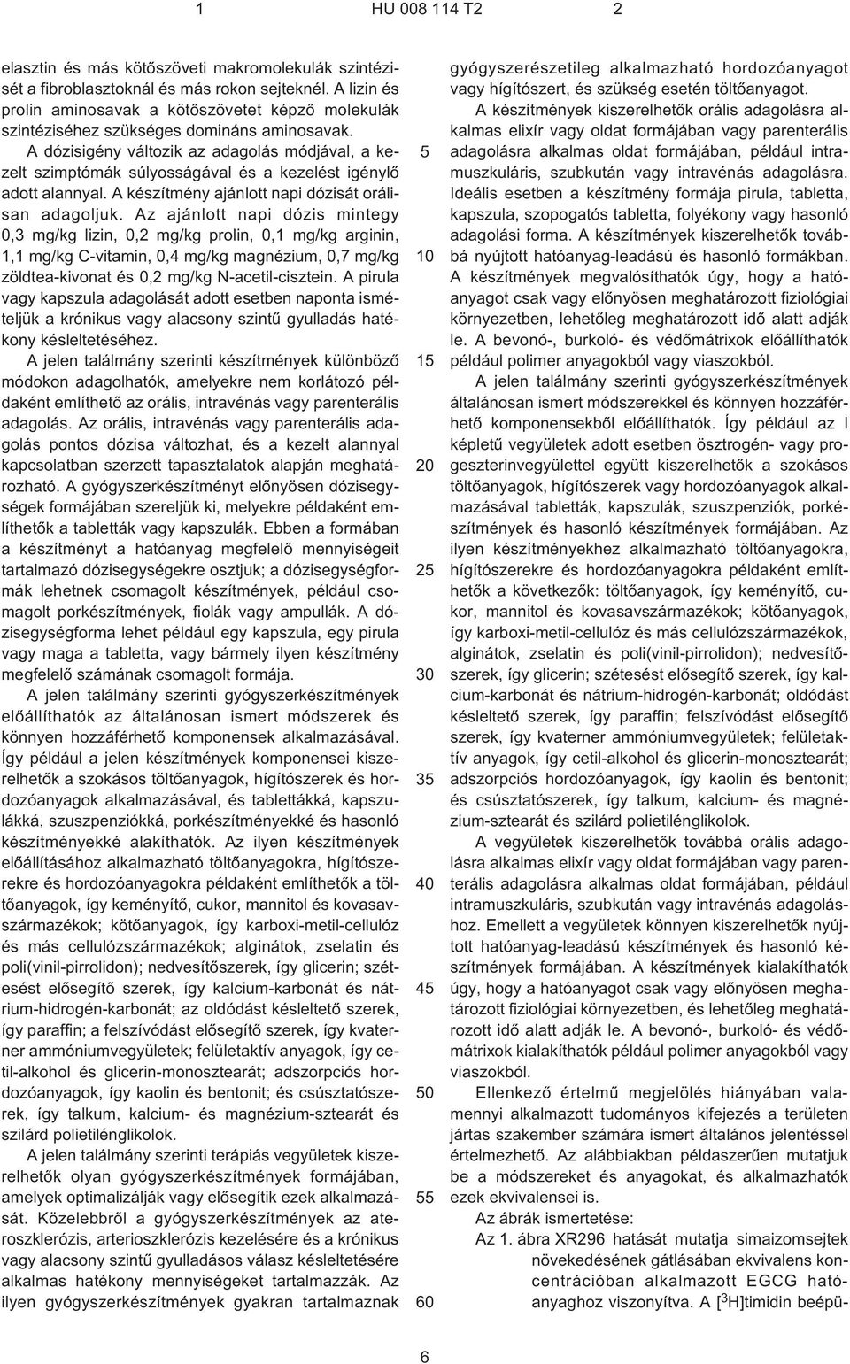 A dózisigény változik az adagolás módjával, a kezelt szimptómák súlyosságával és a kezelést igénylõ adott alannyal. A készítmény ajánlott napi dózisát orálisan adagoljuk.