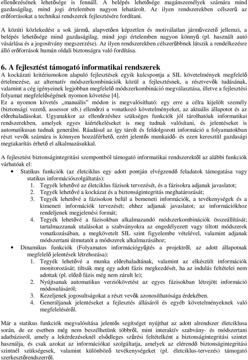 A közúti közlekedést a sok járm, alapvet en képzetlen és motiválatlan járm vezet jellemzi, a belépés lehet sége mind gazdaságilag, mind jogi értelemben nagyon könny (pl.