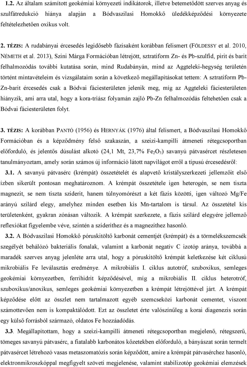 2013), Szini Márga Formációban létrejött, sztratiform Zn- és Pb-szulfid, pirit és barit felhalmozódás további kutatása során, mind Rudabányán, mind az Aggteleki-hegység területén történt