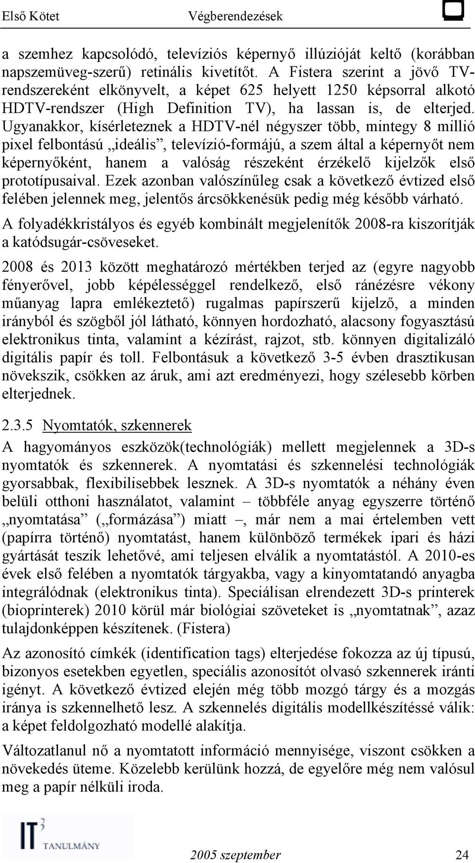 Ugyanakkor, kísérleteznek a HDTV-nél négyszer több, mintegy 8 millió pixel felbontású ideális, televízió-formájú, a szem által a képernyőt nem képernyőként, hanem a valóság részeként érzékelő