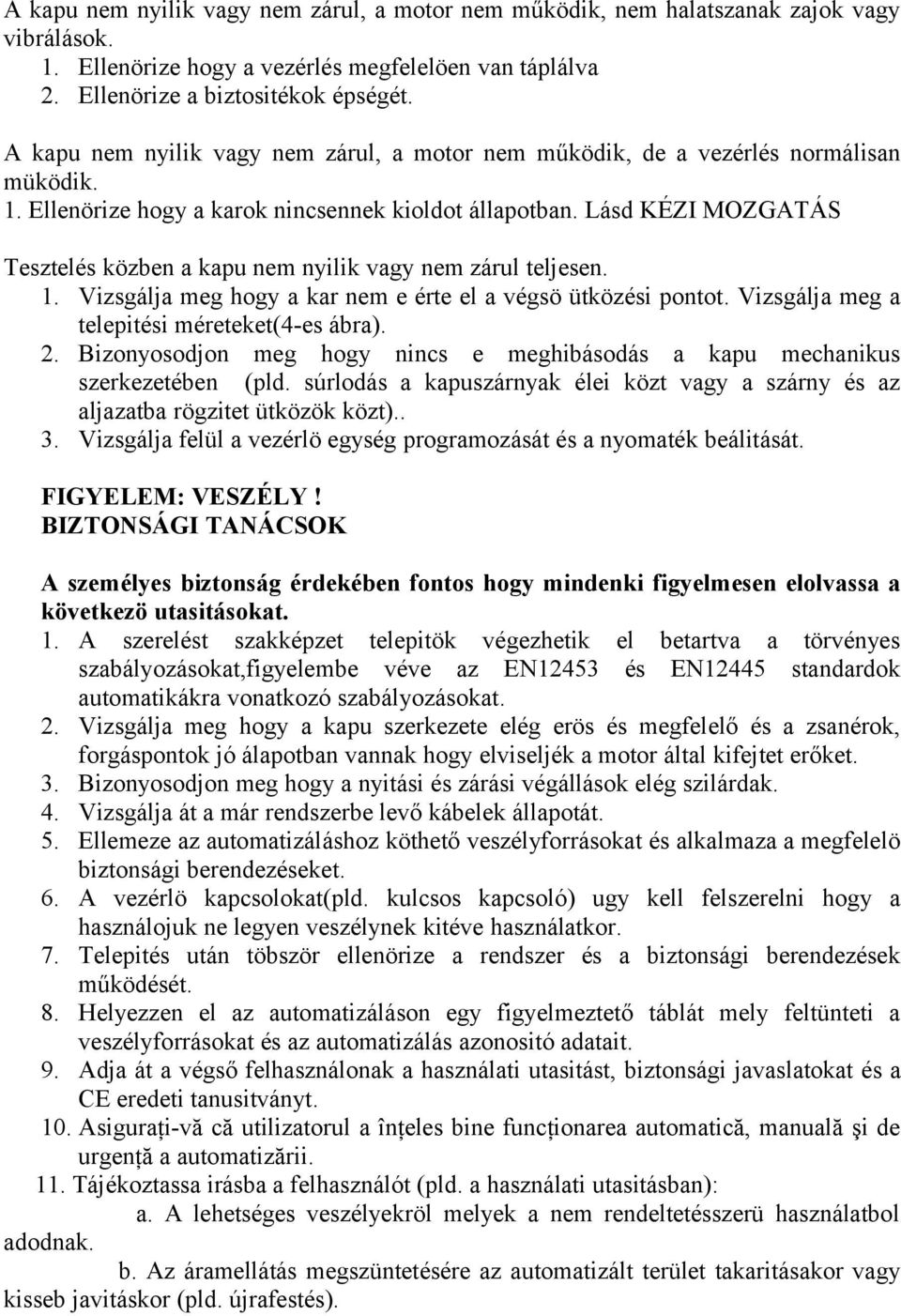 Lásd KÉZI MOZGATÁS Tesztelés közben a kapu nem nyilik vagy nem zárul teljesen. 1. Vizsgálja meg hogy a kar nem e érte el a végsö ütközési pontot. Vizsgálja meg a telepitési méreteket(4-es ábra). 2.