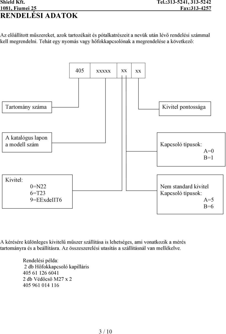 B=1 Kivitel: 0=22 6=23 9=deII6 em standard kivitel Kapcsoló típusok: A=5 B=6 A kérésére különleges kivitelű műszer szállítása is lehetséges, ami vonatkozik a mérés ra és