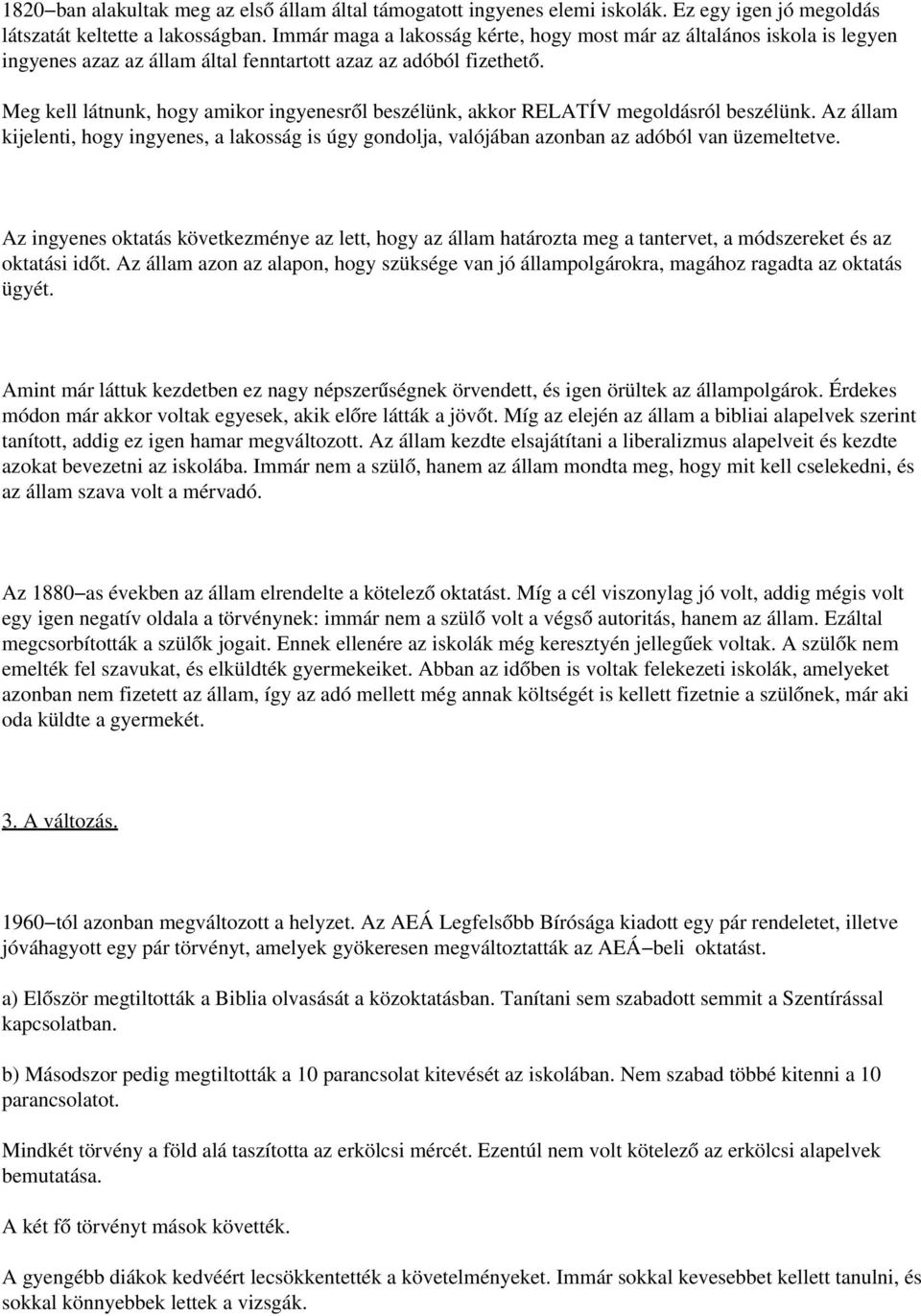 Meg kell látnunk, hogy amikor ingyenesről beszélünk, akkor RELATÍV megoldásról beszélünk. Az állam kijelenti, hogy ingyenes, a lakosság is úgy gondolja, valójában azonban az adóból van üzemeltetve.