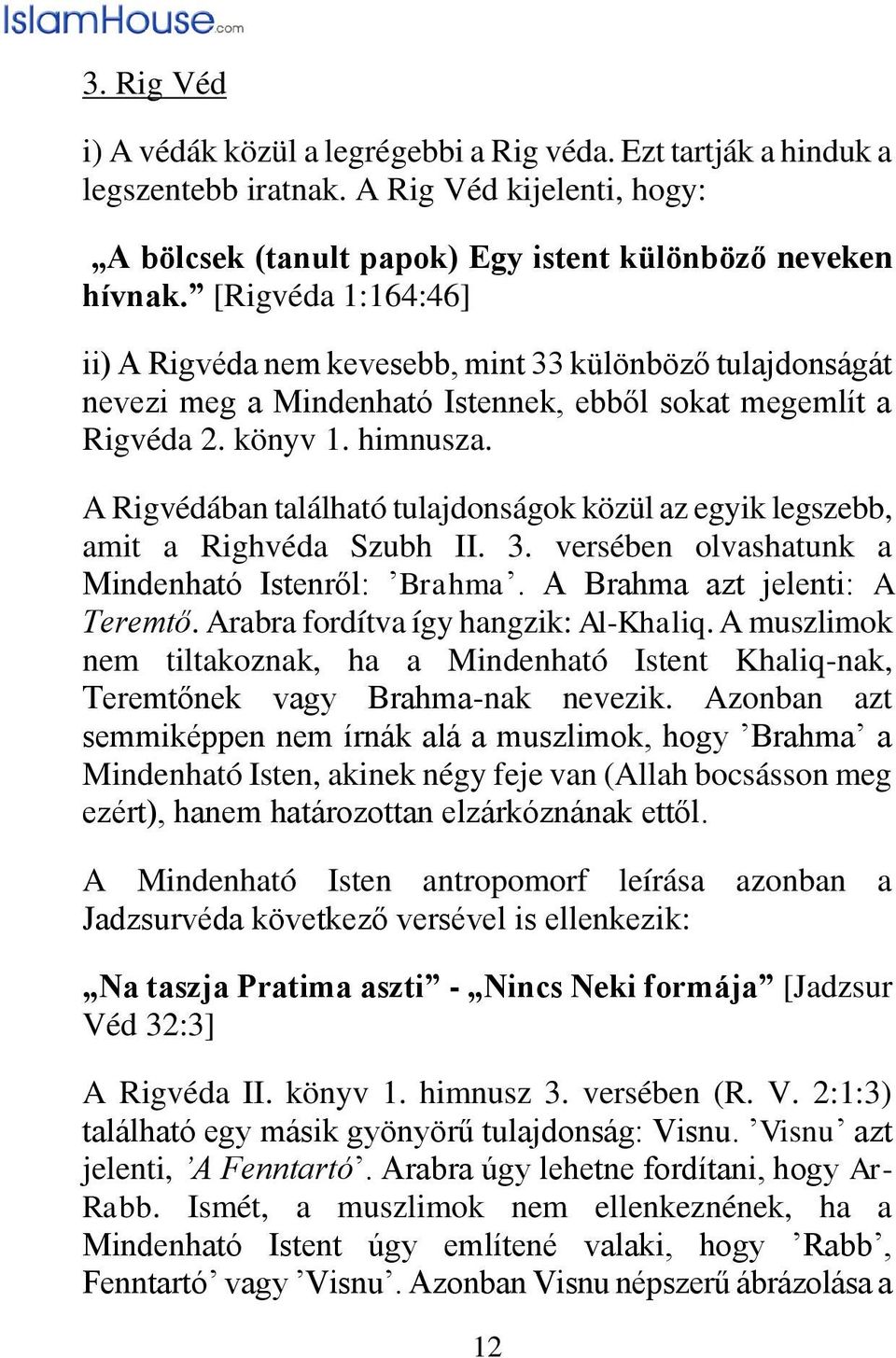 A Rigvédában található tulajdonságok közül az egyik legszebb, amit a Righvéda Szubh II. 3. versében olvashatunk a Mindenható Istenről: Brahma. A Brahma azt jelenti: A Teremtő.