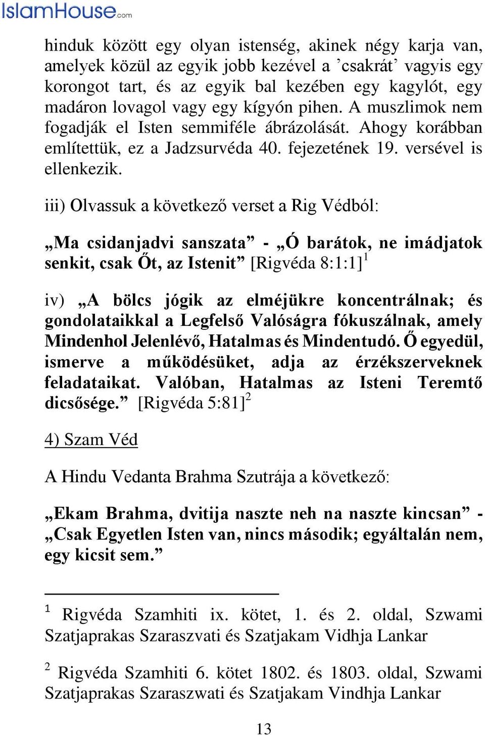 iii) Olvassuk a következő verset a Rig Védból: Ma csidanjadvi sanszata - Ó barátok, ne imádjatok senkit, csak Őt, az Istenit [Rigvéda 8:1:1] 1 iv) A bölcs jógik az elméjükre koncentrálnak; és