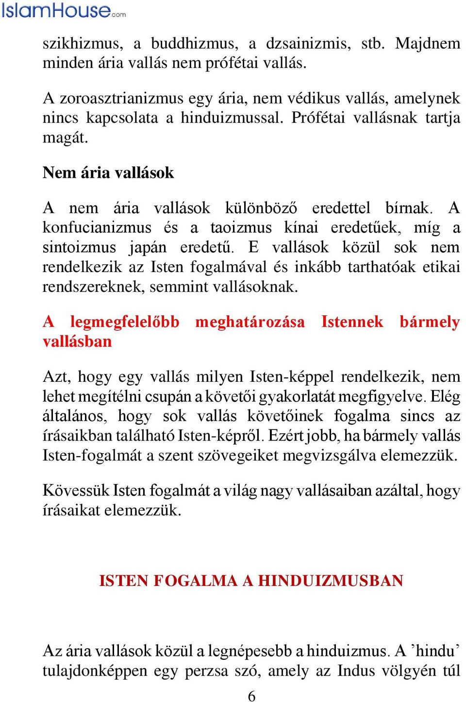 E vallások közül sok nem rendelkezik az Isten fogalmával és inkább tarthatóak etikai rendszereknek, semmint vallásoknak.